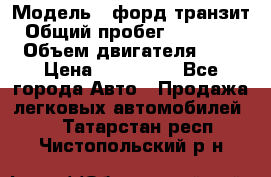  › Модель ­ форд.транзит › Общий пробег ­ 250 000 › Объем двигателя ­ 2 › Цена ­ 250 000 - Все города Авто » Продажа легковых автомобилей   . Татарстан респ.,Чистопольский р-н